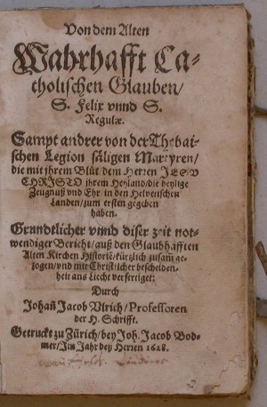 Von dem Alten Wahrhafft Catholischen Glauben, S. Felix unnd S.Regulae. Sampt andrer von der Thebaischen Legion säligen Martyren, die mit ihrem Blut dem Herren Jesu Christo ihrem Heyland, die heylige Zeugnuss und Ehr in den Helvetischen Landen, zum ersten gegeben haben