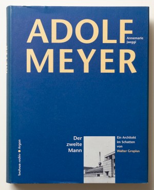 Adolf Meyer. Der zweite Mann. Ein Architekt im Schatten von Walter Gropius